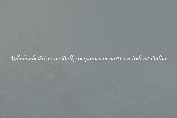 Wholesale Prices on Bulk companies in northern ireland Online