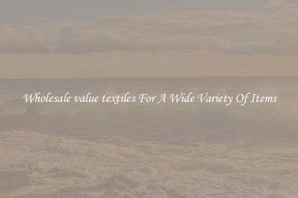 Wholesale value textiles For A Wide Variety Of Items