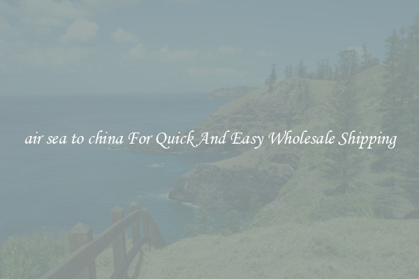 air sea to china For Quick And Easy Wholesale Shipping