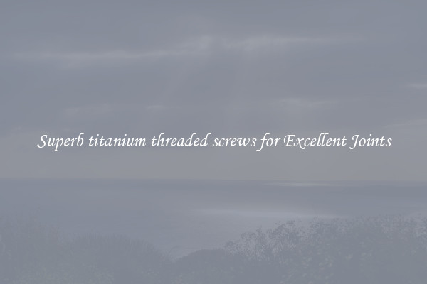 Superb titanium threaded screws for Excellent Joints