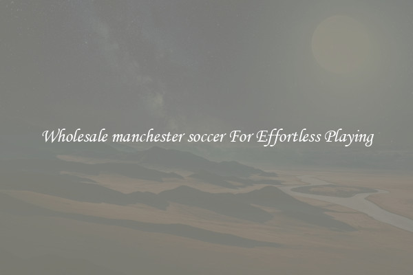 Wholesale manchester soccer For Effortless Playing