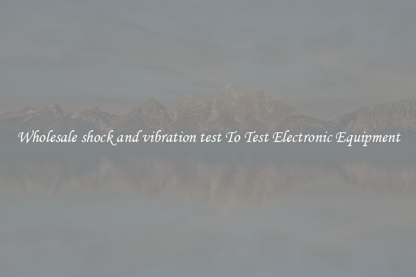 Wholesale shock and vibration test To Test Electronic Equipment