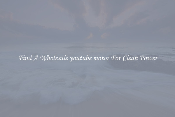 Find A Wholesale youtube motor For Clean Power