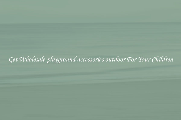 Get Wholesale playground accessories outdoor For Your Children