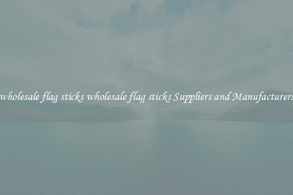wholesale flag sticks wholesale flag sticks Suppliers and Manufacturers