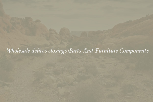 Wholesale delices closings Parts And Furniture Components