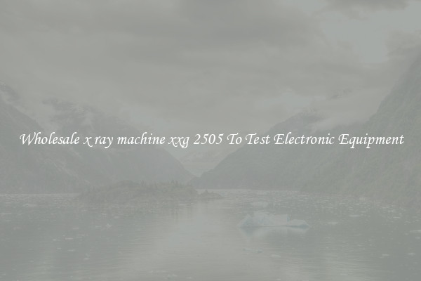 Wholesale x ray machine xxg 2505 To Test Electronic Equipment