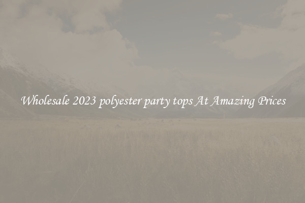 Wholesale 2023 polyester party tops At Amazing Prices