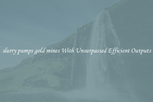 slurry pumps gold mines With Unsurpassed Efficient Outputs