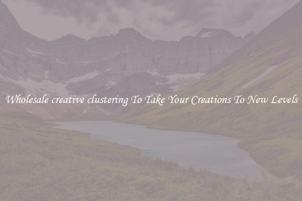 Wholesale creative clustering To Take Your Creations To New Levels
