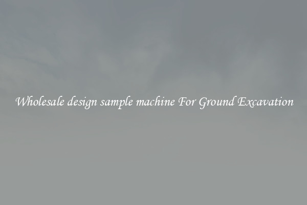 Wholesale design sample machine For Ground Excavation