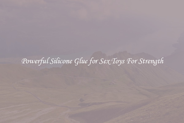 Powerful Silicone Glue for Sex Toys For Strength