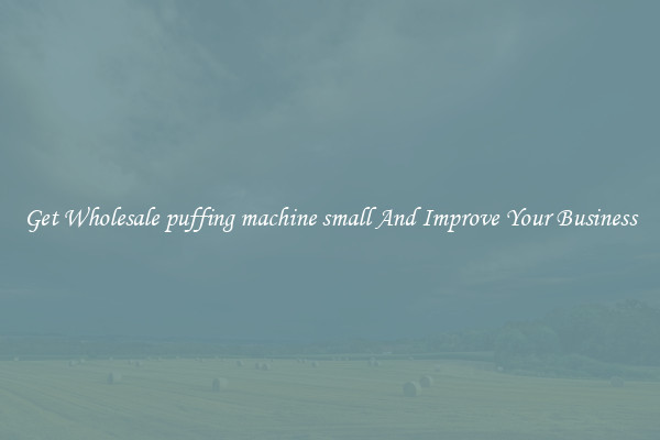 Get Wholesale puffing machine small And Improve Your Business