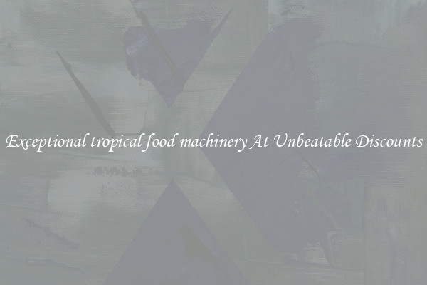 Exceptional tropical food machinery At Unbeatable Discounts
