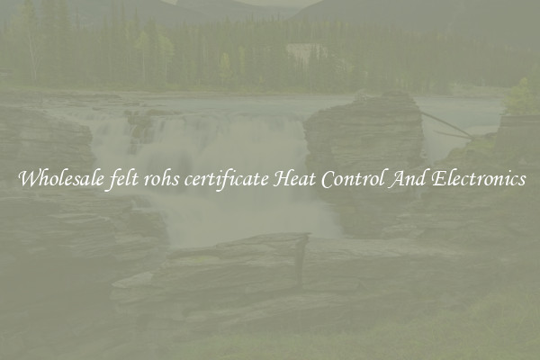 Wholesale felt rohs certificate Heat Control And Electronics