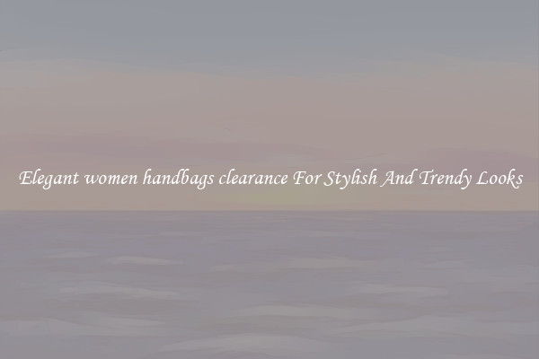 Elegant women handbags clearance For Stylish And Trendy Looks