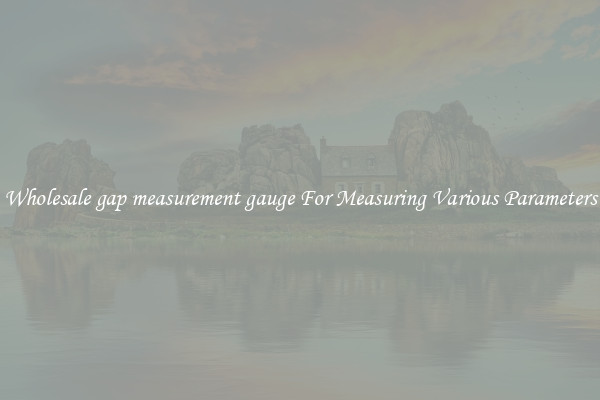 Wholesale gap measurement gauge For Measuring Various Parameters