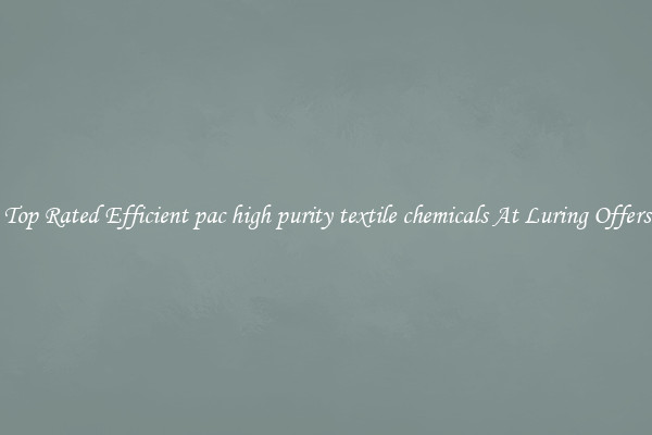 Top Rated Efficient pac high purity textile chemicals At Luring Offers