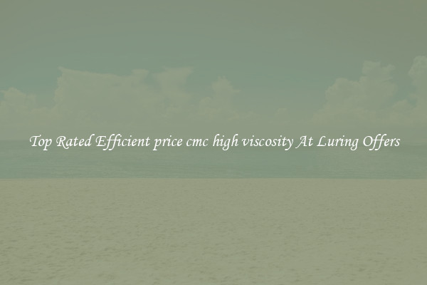 Top Rated Efficient price cmc high viscosity At Luring Offers