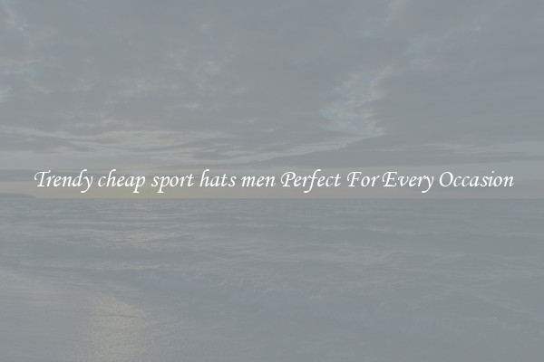 Trendy cheap sport hats men Perfect For Every Occasion