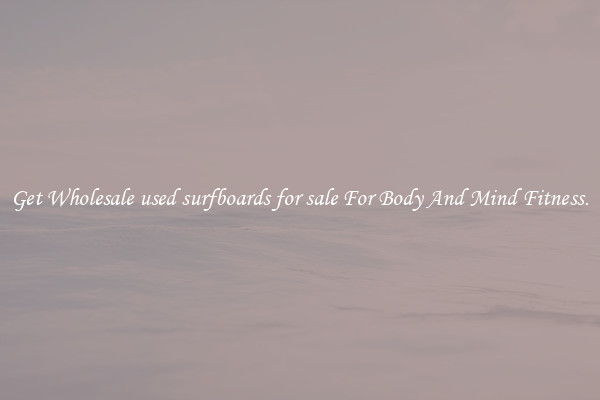 Get Wholesale used surfboards for sale For Body And Mind Fitness.