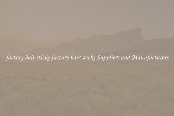 factory hair sticks factory hair sticks Suppliers and Manufacturers