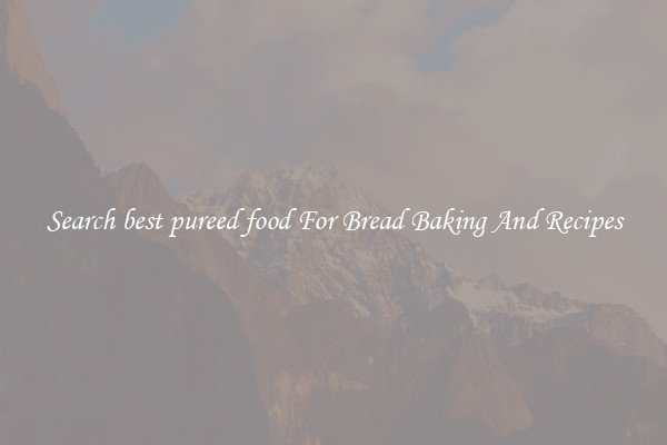 Search best pureed food For Bread Baking And Recipes