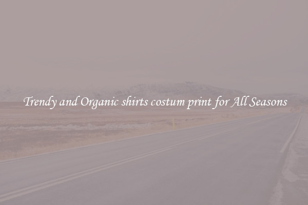 Trendy and Organic shirts costum print for All Seasons