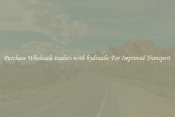 Purchase Wholesale trailers with hydraulic For Improved Transport 