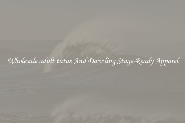 Wholesale adult tutus And Dazzling Stage-Ready Apparel