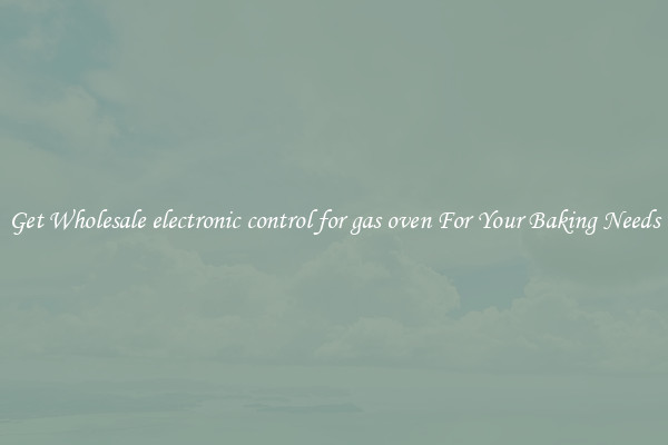 Get Wholesale electronic control for gas oven For Your Baking Needs