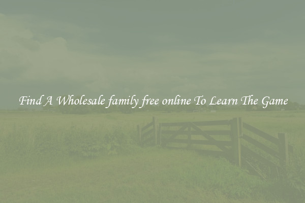 Find A Wholesale family free online To Learn The Game
