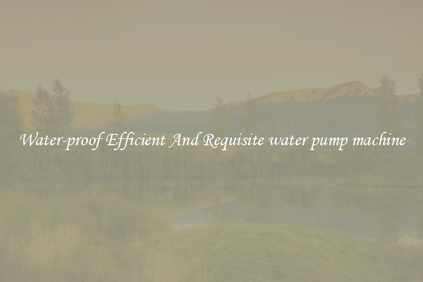Water-proof Efficient And Requisite water pump machine