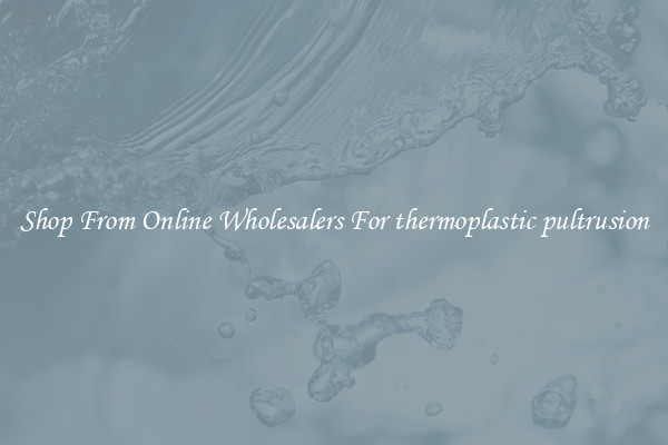 Shop From Online Wholesalers For thermoplastic pultrusion