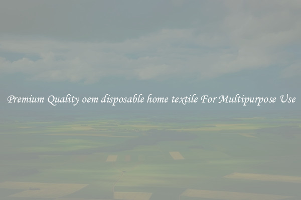 Premium Quality oem disposable home textile For Multipurpose Use