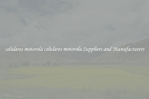 celulares motorola celulares motorola Suppliers and Manufacturers