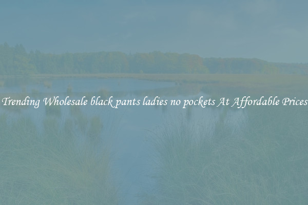 Trending Wholesale black pants ladies no pockets At Affordable Prices