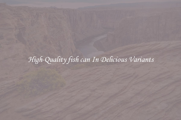 High-Quality fish can In Delicious Variants