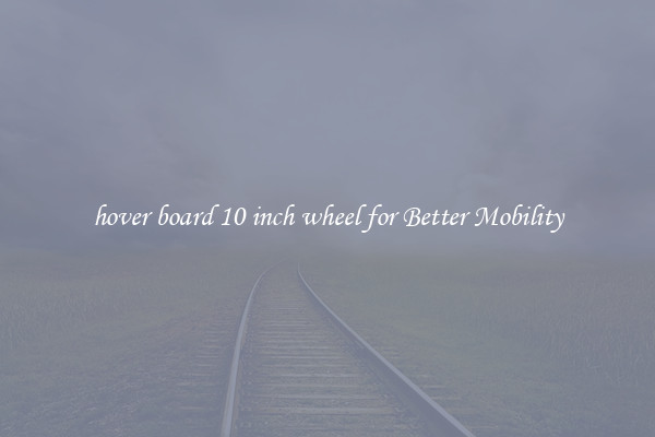 hover board 10 inch wheel for Better Mobility