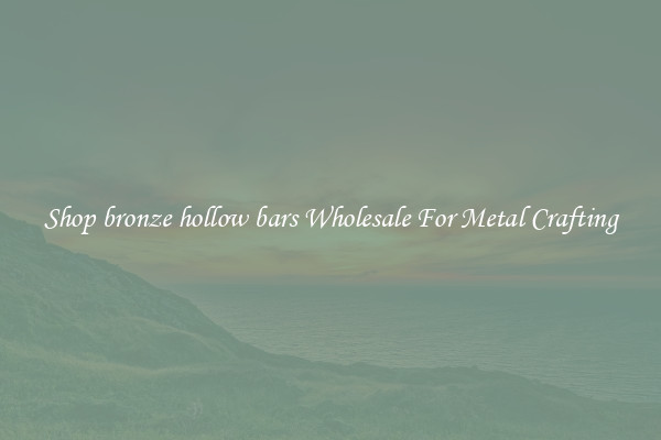 Shop bronze hollow bars Wholesale For Metal Crafting
