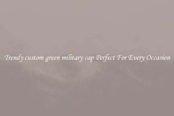 Trendy custom green military cap Perfect For Every Occasion