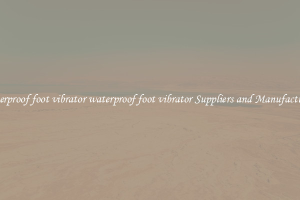 waterproof foot vibrator waterproof foot vibrator Suppliers and Manufacturers