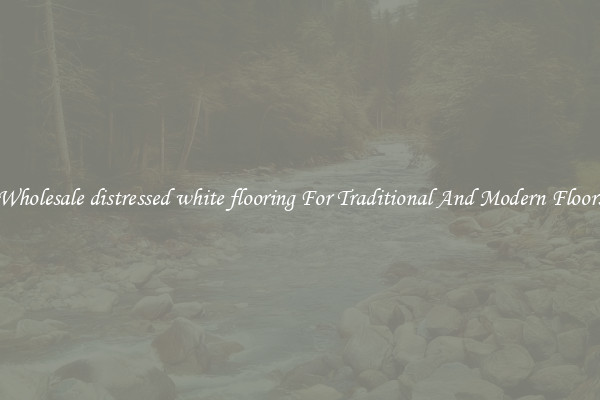 Wholesale distressed white flooring For Traditional And Modern Floors